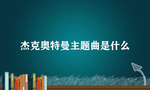 杰克奥特曼主题曲是什么
