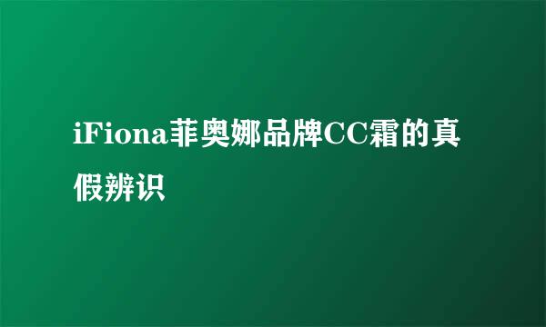 iFiona菲奥娜品牌CC霜的真假辨识