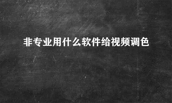 非专业用什么软件给视频调色