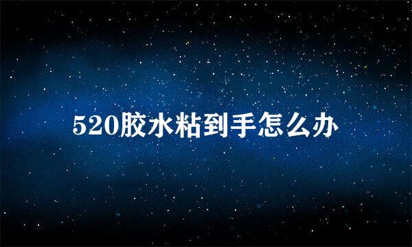 520胶水粘到手怎么办