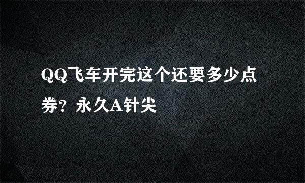 QQ飞车开完这个还要多少点券？永久A针尖