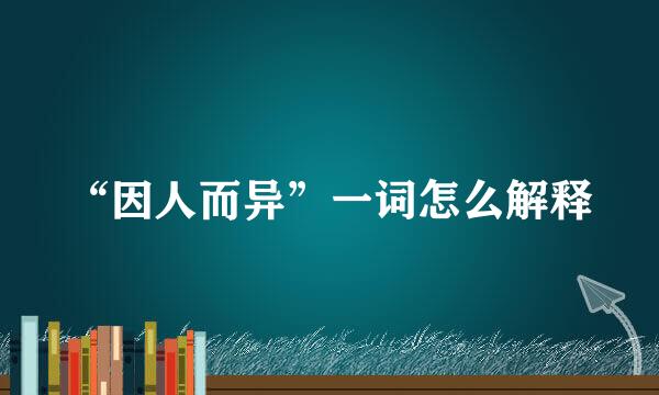 “因人而异”一词怎么解释