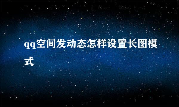 qq空间发动态怎样设置长图模式