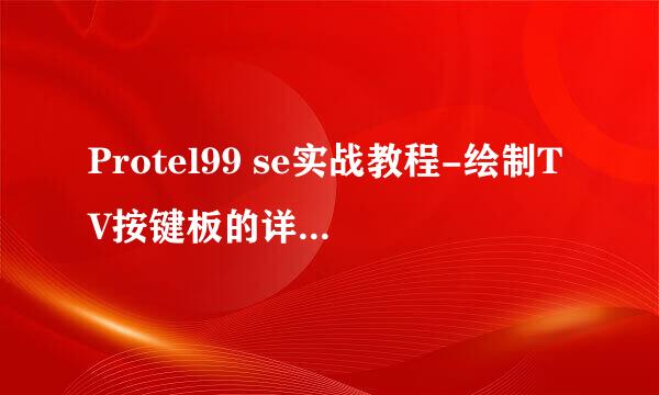 Protel99 se实战教程-绘制TV按键板的详细过程-4
