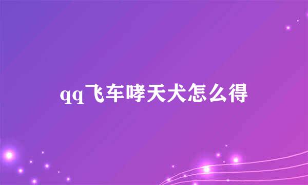 qq飞车哮天犬怎么得