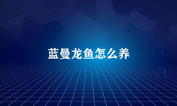 蓝曼龙鱼怎么养