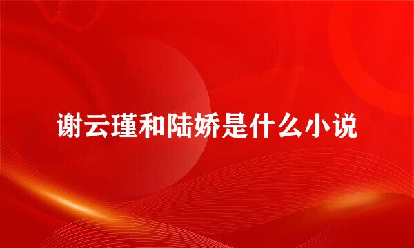 谢云瑾和陆娇是什么小说