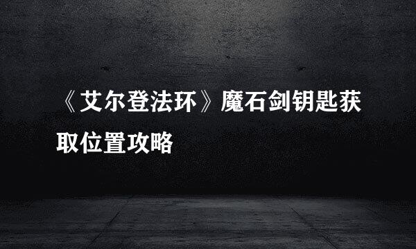 《艾尔登法环》魔石剑钥匙获取位置攻略