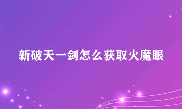 新破天一剑怎么获取火魔眼