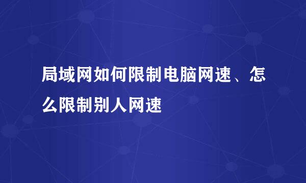 局域网如何限制电脑网速、怎么限制别人网速