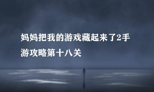 妈妈把我的游戏藏起来了2手游攻略第十八关