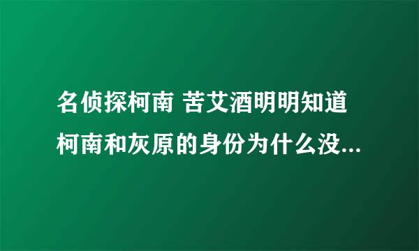 名侦探柯南 苦艾酒明明知道柯南和灰原的身份为什么没有告诉琴酒