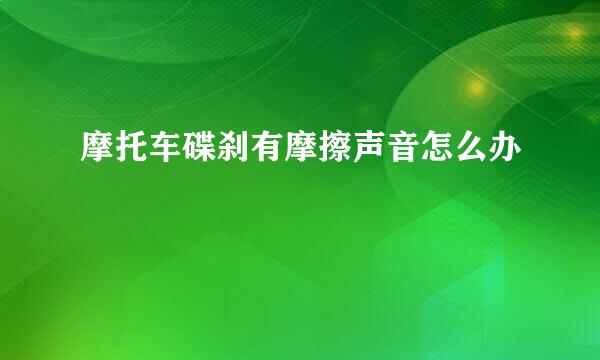 摩托车碟刹有摩擦声音怎么办