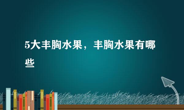 5大丰胸水果，丰胸水果有哪些