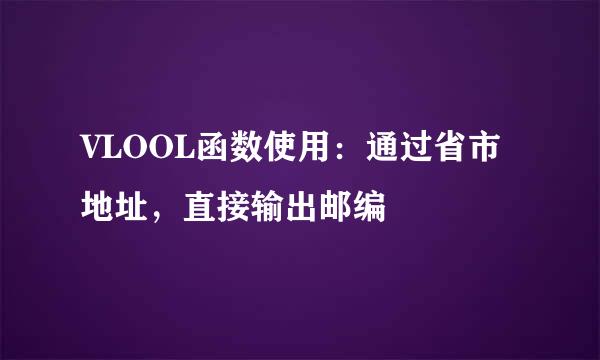 VLOOL函数使用:通过省市地址,直接输出邮编