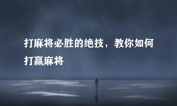 打麻将必胜的绝技，教你如何打赢麻将