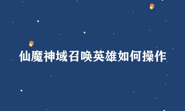 仙魔神域召唤英雄如何操作