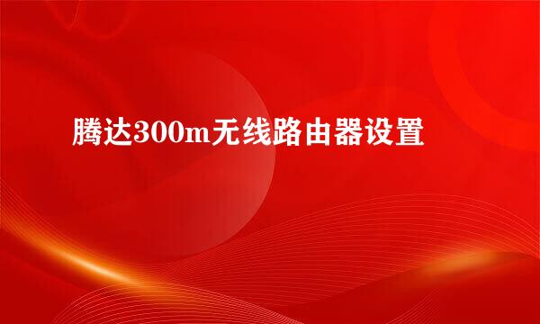 腾达300m无线路由器设置