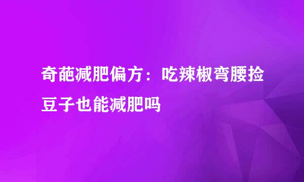 奇葩减肥偏方：吃辣椒弯腰捡豆子也能减肥吗