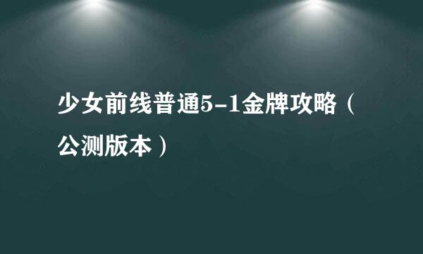 少女前线普通5-1金牌攻略（公测版本）