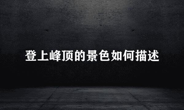 登上峰顶的景色如何描述