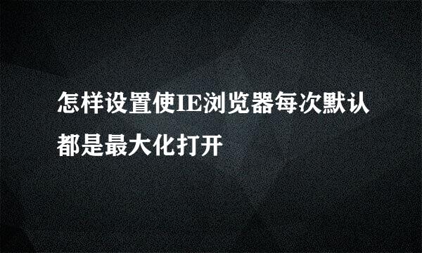 怎样设置使IE浏览器每次默认都是最大化打开