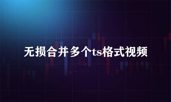 无损合并多个ts格式视频
