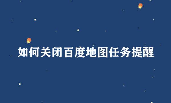 如何关闭百度地图任务提醒