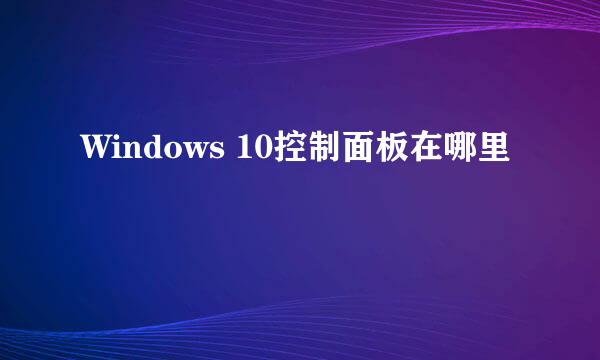 Windows 10控制面板在哪里