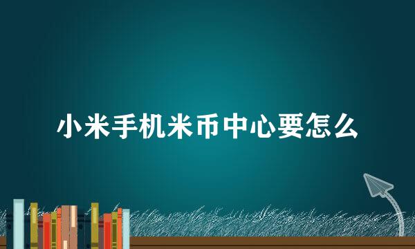 小米手机米币中心要怎么