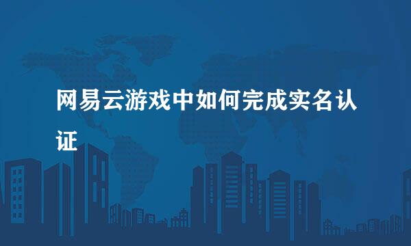 网易云游戏中如何完成实名认证