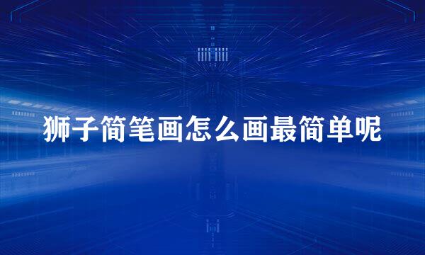 狮子简笔画怎么画最简单呢