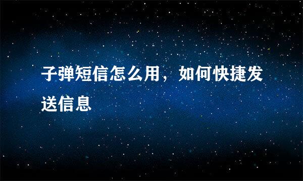 子弹短信怎么用，如何快捷发送信息