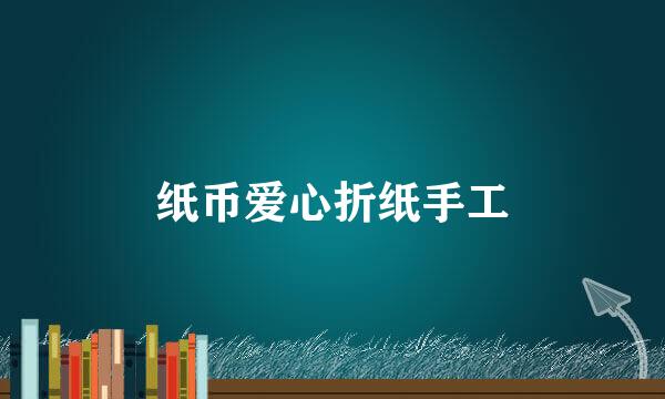 纸币爱心折纸手工