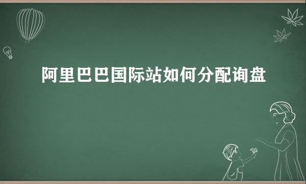 阿里巴巴国际站如何分配询盘