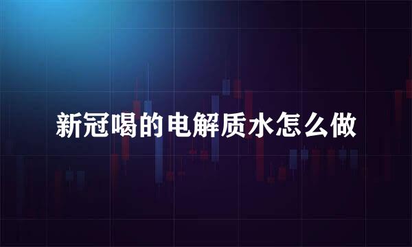 新冠喝的电解质水怎么做