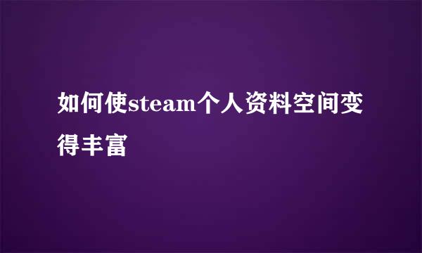 如何使steam个人资料空间变得丰富