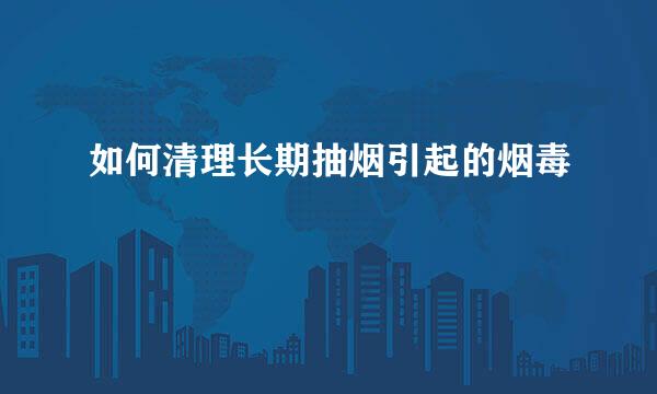 如何清理长期抽烟引起的烟毒