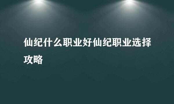 仙纪什么职业好仙纪职业选择攻略