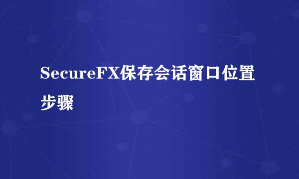 SecureFX保存会话窗口位置步骤