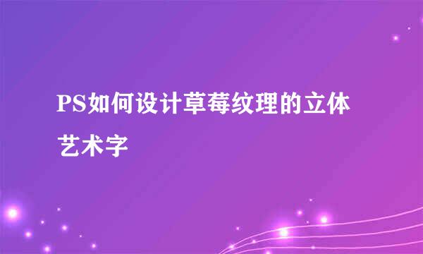 PS如何设计草莓纹理的立体艺术字