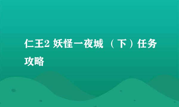 仁王2 妖怪一夜城 （下）任务攻略