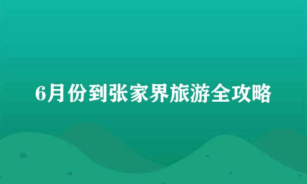 6月份到张家界旅游全攻略