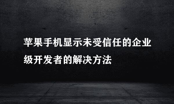 苹果手机显示未受信任的企业级开发者的解决方法