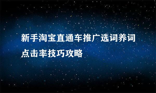 新手淘宝直通车推广选词养词点击率技巧攻略