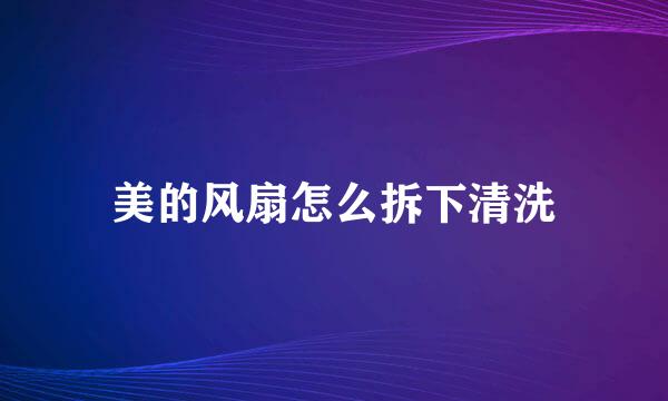 美的风扇怎么拆下清洗