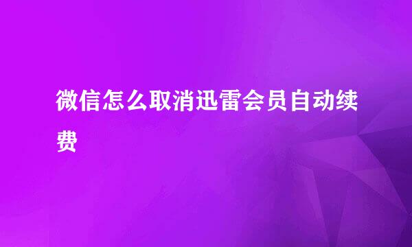 微信怎么取消迅雷会员自动续费