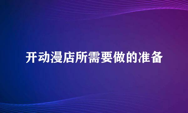 开动漫店所需要做的准备