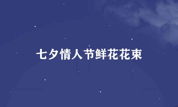 七夕情人节鲜花花束