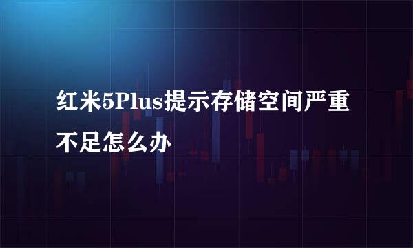 红米5Plus提示存储空间严重不足怎么办